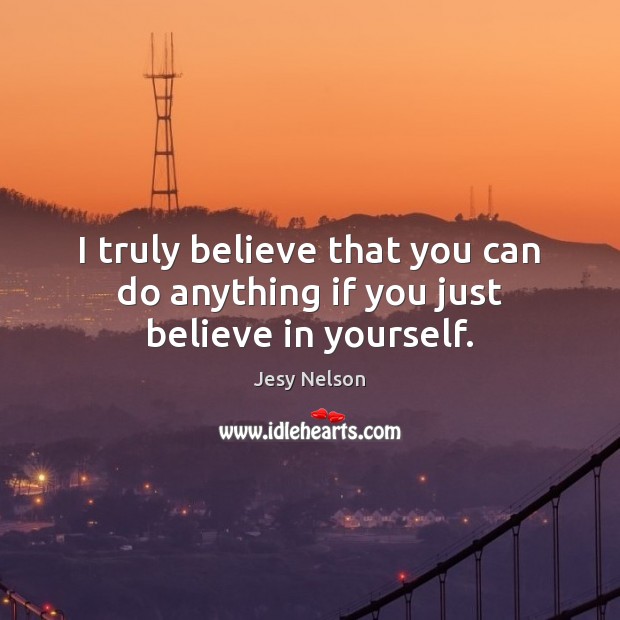 I truly believe that you can do anything if you just believe in yourself. Image