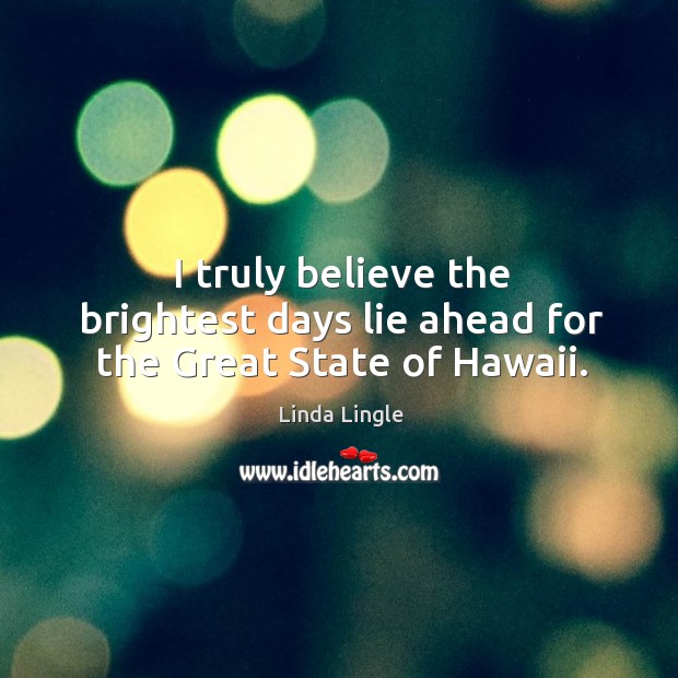 I truly believe the brightest days lie ahead for the great state of hawaii. Linda Lingle Picture Quote