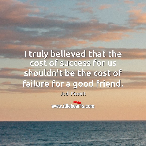 I truly believed that the cost of success for us shouldn’t be Jodi Picoult Picture Quote