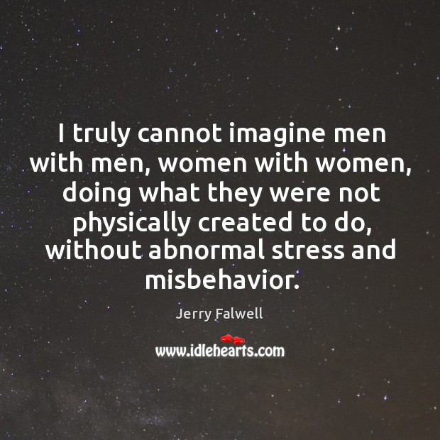 I truly cannot imagine men with men, women with women, doing what they were not Jerry Falwell Picture Quote