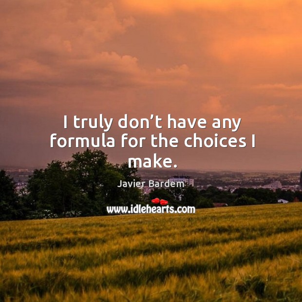 I truly don’t have any formula for the choices I make. Javier Bardem Picture Quote