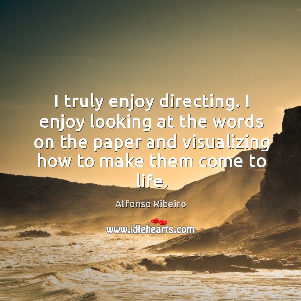 I truly enjoy directing. I enjoy looking at the words on the paper and visualizing how to make them come to life. Alfonso Ribeiro Picture Quote
