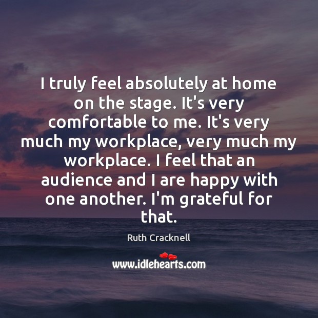 I truly feel absolutely at home on the stage. It’s very comfortable Ruth Cracknell Picture Quote