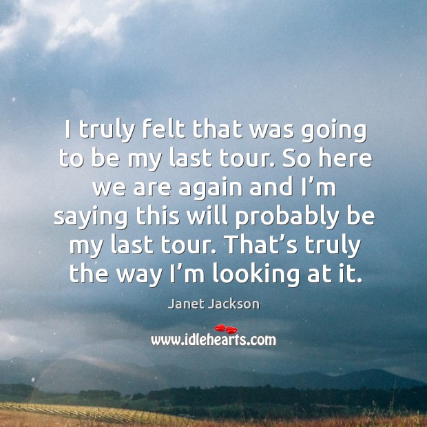 I truly felt that was going to be my last tour. Janet Jackson Picture Quote