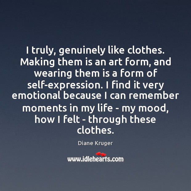 I truly, genuinely like clothes. Making them is an art form, and Diane Kruger Picture Quote