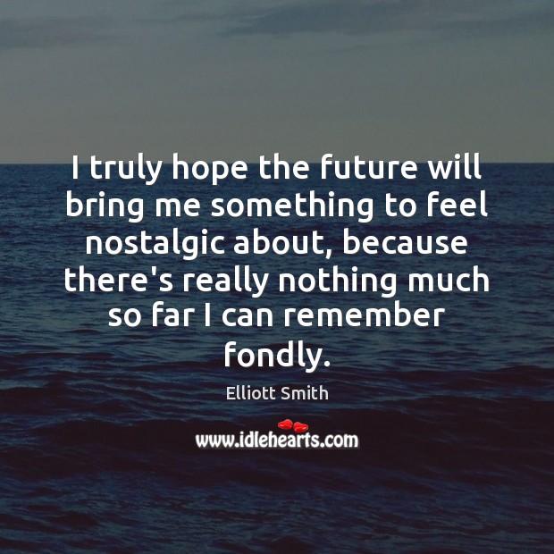 I truly hope the future will bring me something to feel nostalgic Elliott Smith Picture Quote