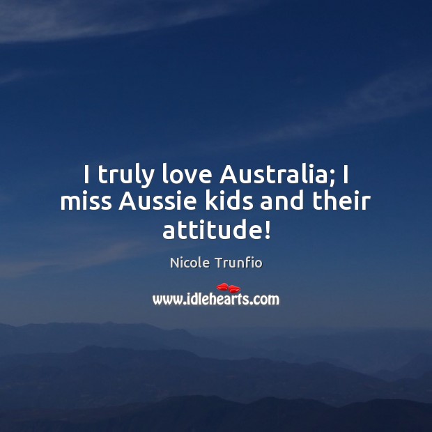 I truly love Australia; I miss Aussie kids and their attitude! Nicole Trunfio Picture Quote
