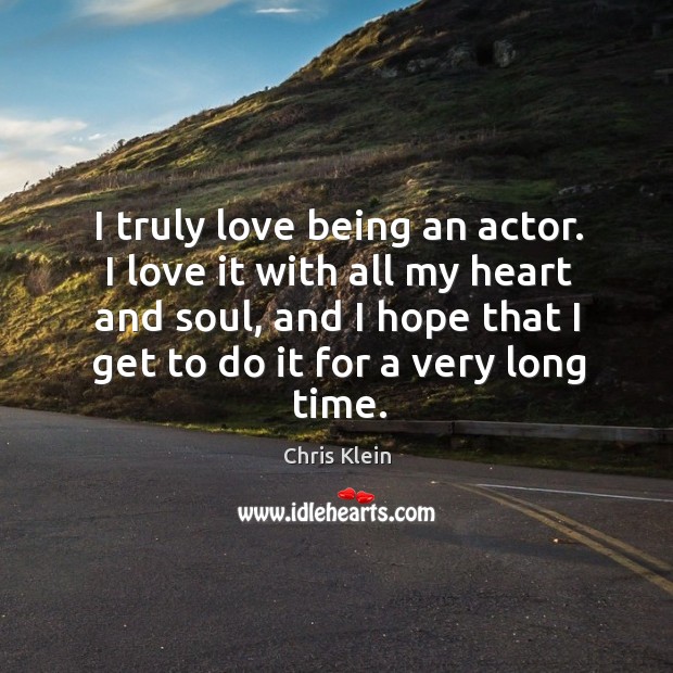 I truly love being an actor. I love it with all my Chris Klein Picture Quote