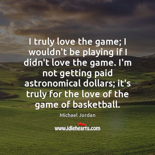I truly love the game; I wouldn’t be playing if I didn’t Michael Jordan Picture Quote