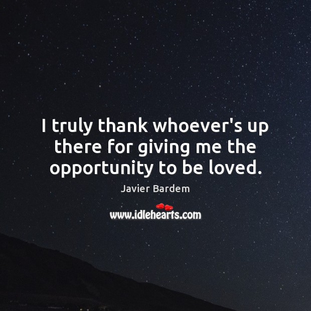 I truly thank whoever’s up there for giving me the opportunity to be loved. Opportunity Quotes Image