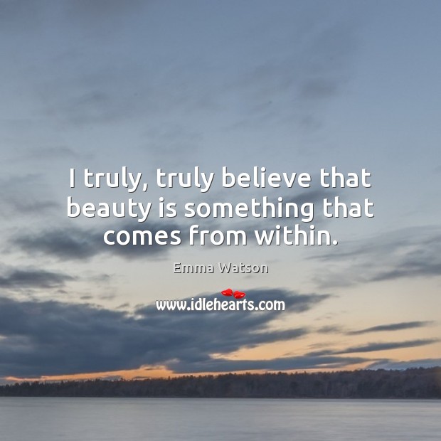 I truly, truly believe that beauty is something that comes from within. Emma Watson Picture Quote