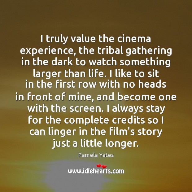 I truly value the cinema experience, the tribal gathering in the dark Pamela Yates Picture Quote
