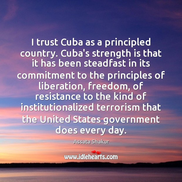 I trust Cuba as a principled country. Cuba’s strength is that it Assata Shakur Picture Quote