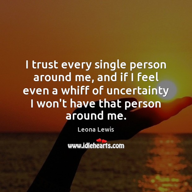 I trust every single person around me, and if I feel even Leona Lewis Picture Quote