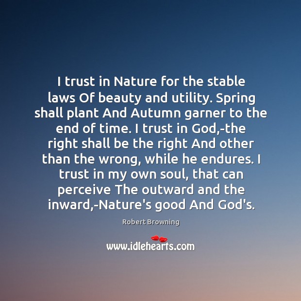 I trust in Nature for the stable laws Of beauty and utility. Robert Browning Picture Quote