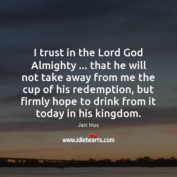 I trust in the Lord God Almighty … that he will not take Jan Hus Picture Quote