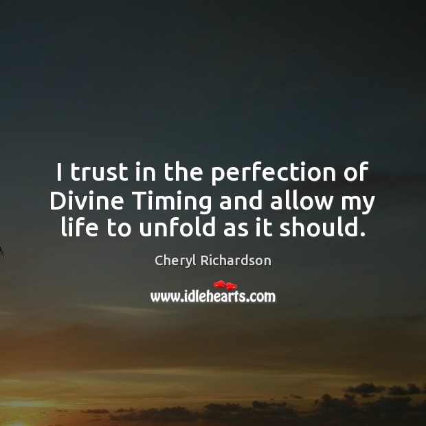 I trust in the perfection of Divine Timing and allow my life to unfold as it should. Cheryl Richardson Picture Quote