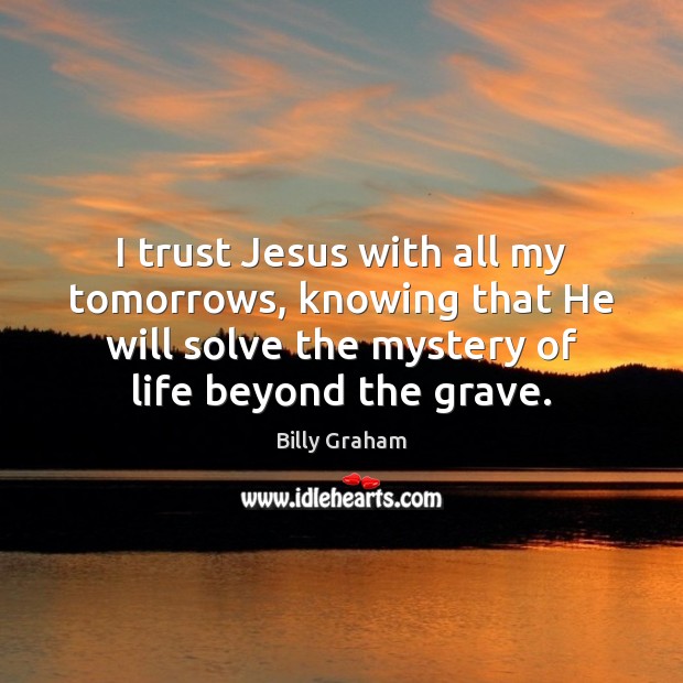 I trust Jesus with all my tomorrows, knowing that He will solve Billy Graham Picture Quote