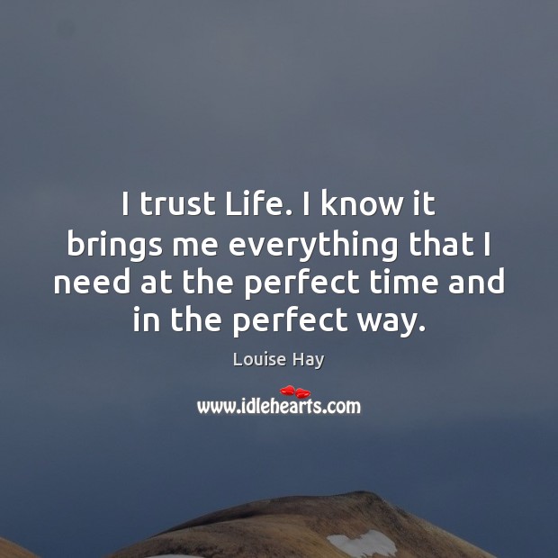 I trust Life. I know it brings me everything that I need Louise Hay Picture Quote