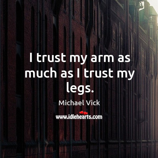 I trust my arm as much as I trust my legs. Michael Vick Picture Quote