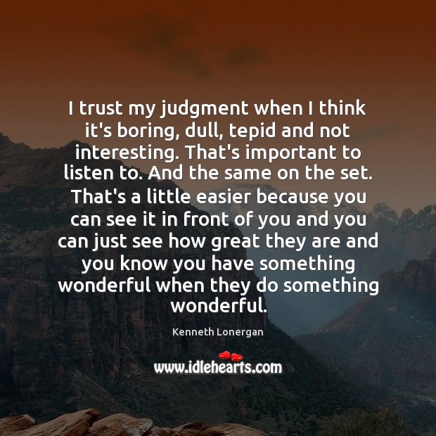 I trust my judgment when I think it’s boring, dull, tepid and Kenneth Lonergan Picture Quote