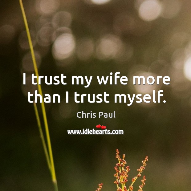 I trust my wife more than I trust myself. Chris Paul Picture Quote