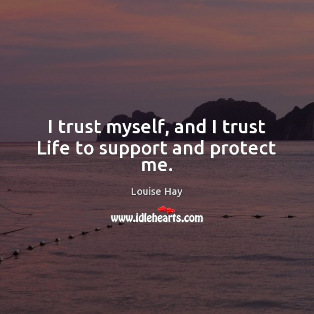 I trust myself, and I trust Life to support and protect me. Louise Hay Picture Quote