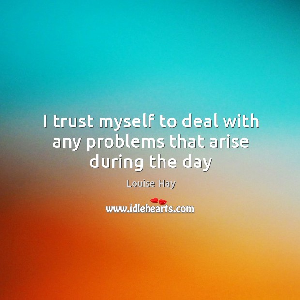 I trust myself to deal with any problems that arise during the day Louise Hay Picture Quote