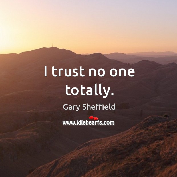 I trust no one totally. Gary Sheffield Picture Quote