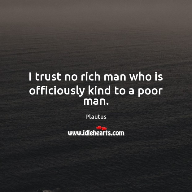 I trust no rich man who is officiously kind to a poor man. Plautus Picture Quote