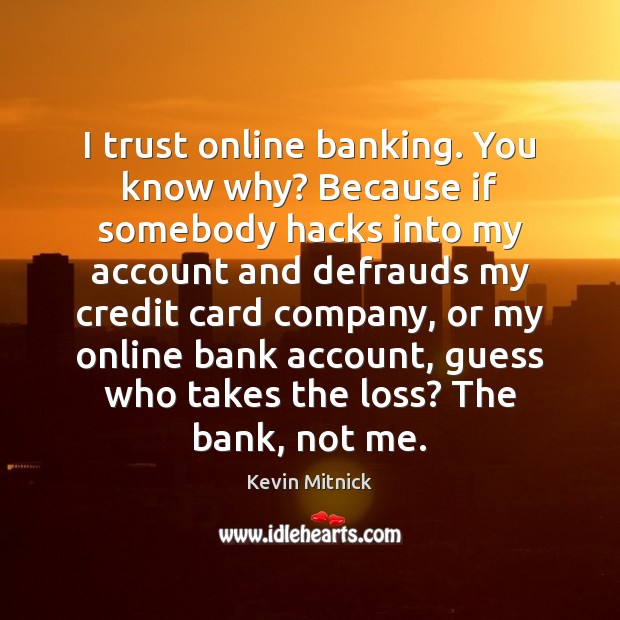 I trust online banking. You know why? Because if somebody hacks into Kevin Mitnick Picture Quote