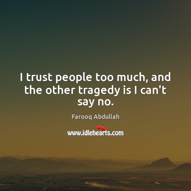 I trust people too much, and the other tragedy is I can’t say no. Farooq Abdullah Picture Quote