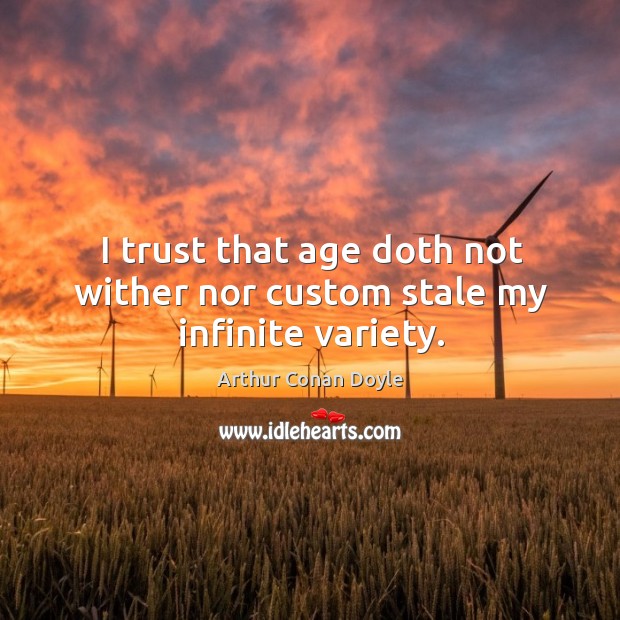 I trust that age doth not wither nor custom stale my infinite variety. Arthur Conan Doyle Picture Quote
