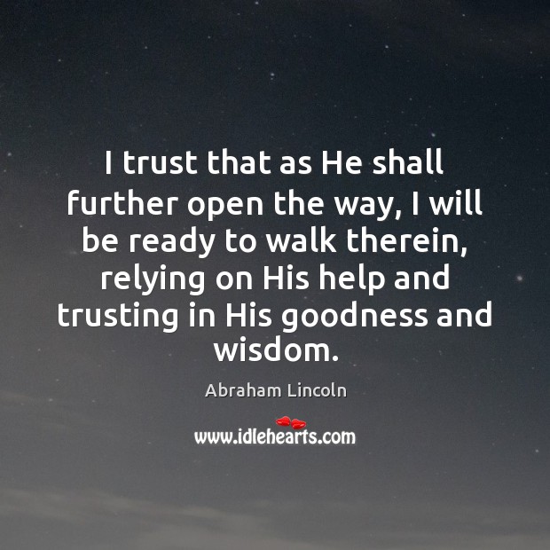 I trust that as He shall further open the way, I will Abraham Lincoln Picture Quote
