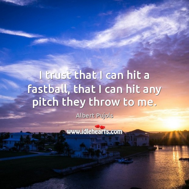 I trust that I can hit a fastball, that I can hit any pitch they throw to me. Albert Pujols Picture Quote