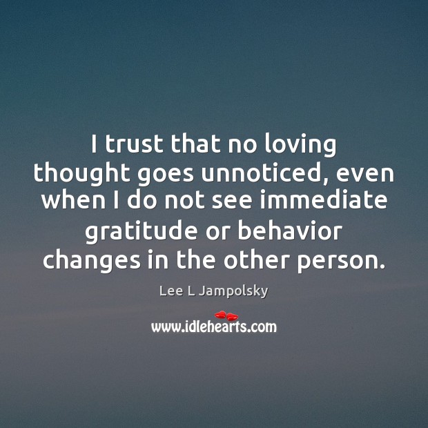 I trust that no loving thought goes unnoticed, even when I do Lee L Jampolsky Picture Quote