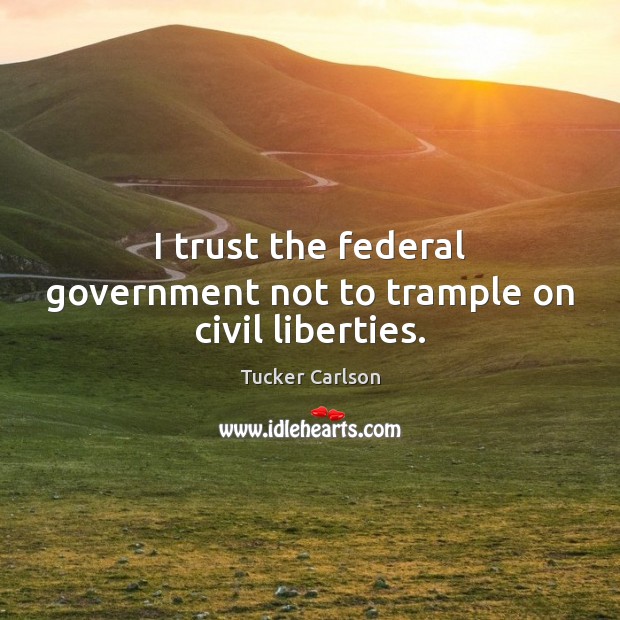I trust the federal government not to trample on civil liberties. Image