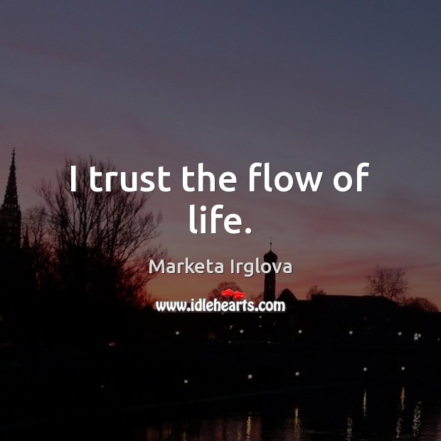 I trust the flow of life. Marketa Irglova Picture Quote
