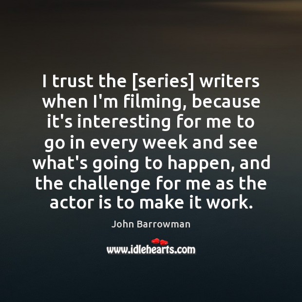 I trust the [series] writers when I’m filming, because it’s interesting for John Barrowman Picture Quote