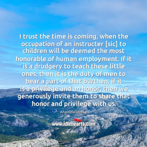 I trust the time is coming, when the occupation of an instructer [ Angelina Grimke Picture Quote
