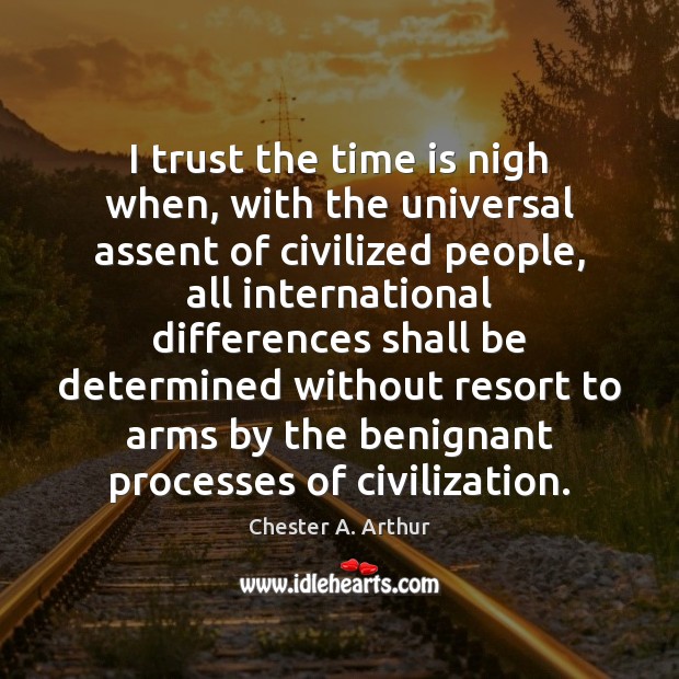 I trust the time is nigh when, with the universal assent of Time Quotes Image