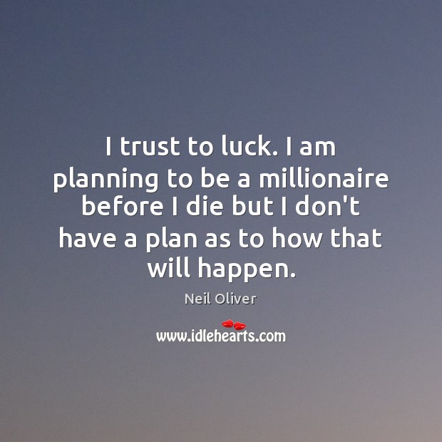 I trust to luck. I am planning to be a millionaire before Neil Oliver Picture Quote