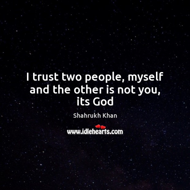 I trust two people, myself and the other is not you, its God Shahrukh Khan Picture Quote