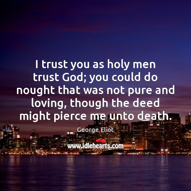 I trust you as holy men trust God; you could do nought Image