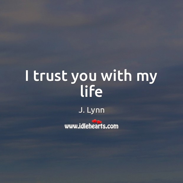 I trust you with my life J. Lynn Picture Quote