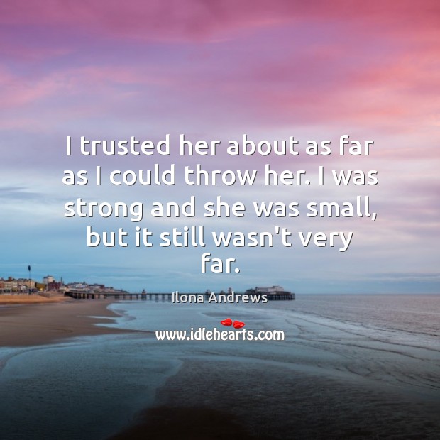 I trusted her about as far as I could throw her. I Ilona Andrews Picture Quote