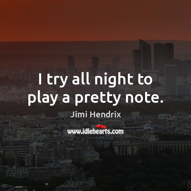 I try all night to play a pretty note. Jimi Hendrix Picture Quote