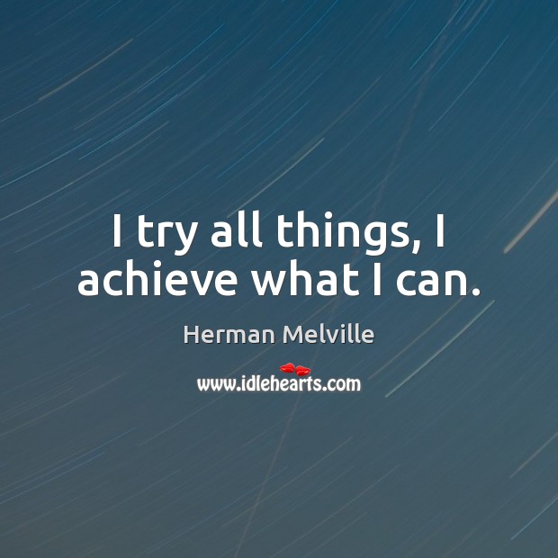 I try all things, I achieve what I can. Herman Melville Picture Quote