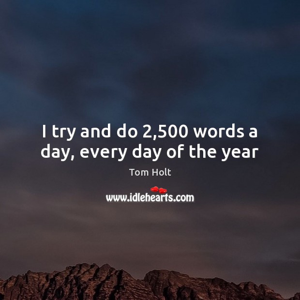 I try and do 2,500 words a day, every day of the year Image