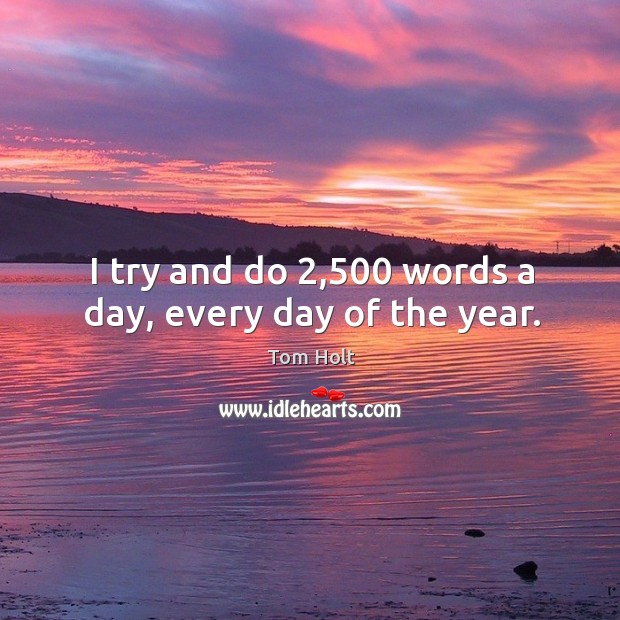 I try and do 2,500 words a day, every day of the year. Tom Holt Picture Quote